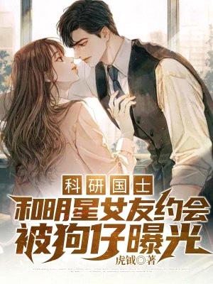 科研国士:和明星女友约会被狗仔曝光