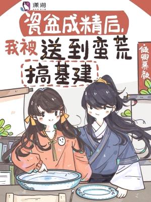 瓷盆成精后,我被送到蛮荒搞基建